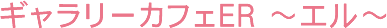 ギャラリーカフェER ～エル～